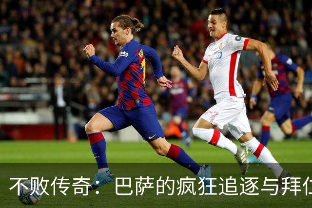 不败传奇：巴萨的疯狂追逐与拜仁的意外失误