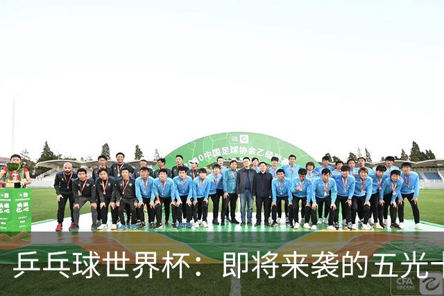 乒乓球世界杯：即将来袭的五光十色赛程！