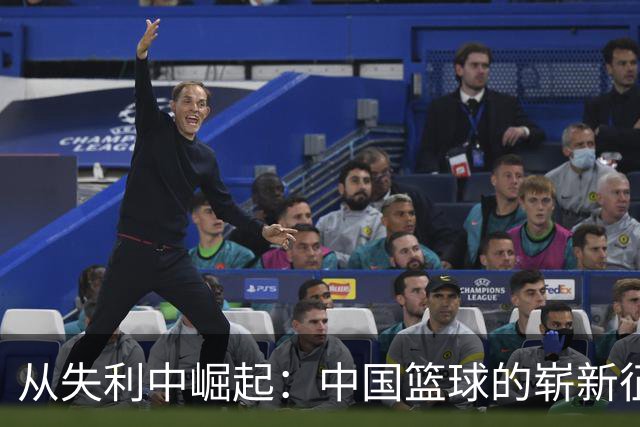从失利中崛起：中国篮球的崭新征程