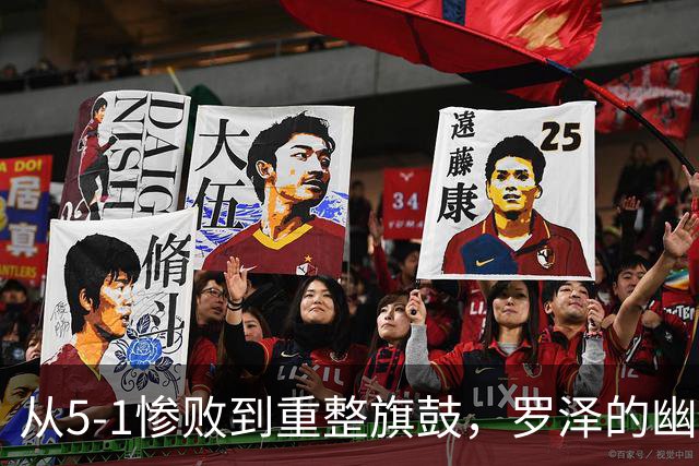 从5-1惨败到重整旗鼓，罗泽的幽默自嘲与重振信心