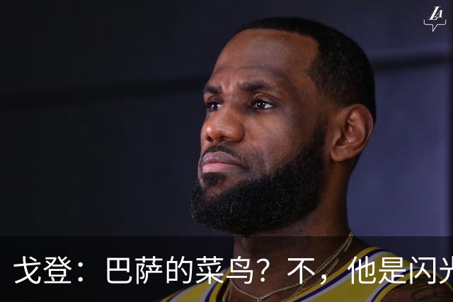 戈登：巴萨的菜鸟？不，他是闪光的潜力股！