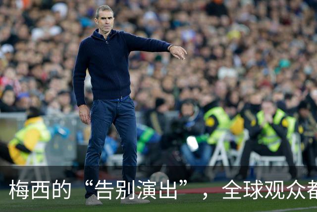 梅西的“告别演出”，全球观众都在为他流泪欢呼！