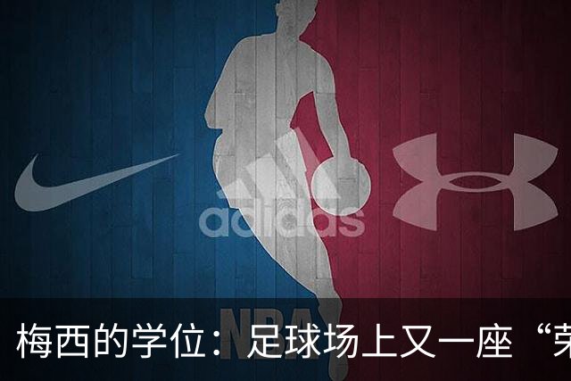 梅西的学位：足球场上又一座“荣誉巅峰”！