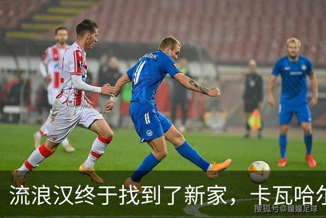 流浪汉终于找到了新家，卡瓦哈尔准备在赫塔菲短期“打工