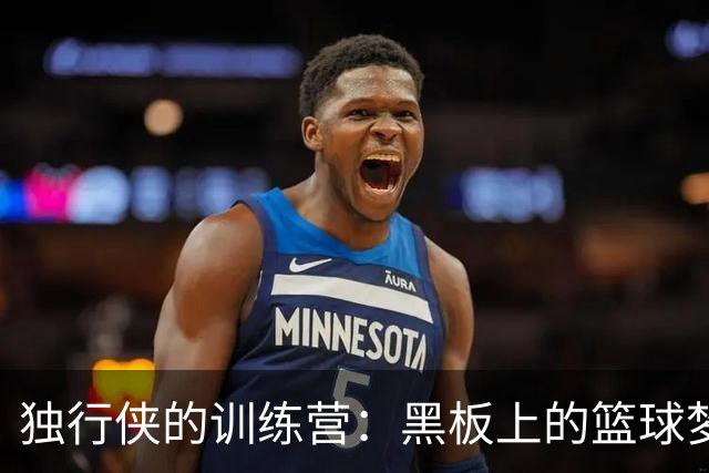 独行侠的训练营：黑板上的篮球梦想闪耀光芒！