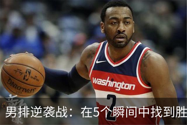 男排逆袭战：在5个瞬间中找到胜利的快乐