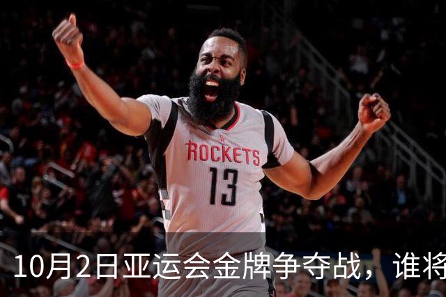10月2日亚运会金牌争夺战，谁将成为赢家？